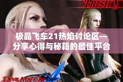 极品飞车21热焰讨论区—分享心得与秘籍的最佳平台