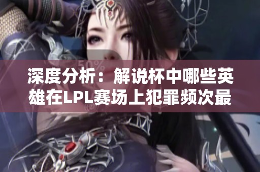 深度分析：解说杯中哪些英雄在LPL赛场上犯罪频次最高