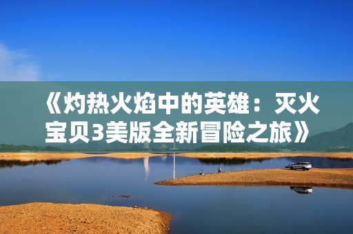《灼热火焰中的英雄：灭火宝贝3美版全新冒险之旅》