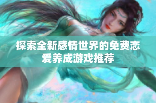探索全新感情世界的免费恋爱养成游戏推荐