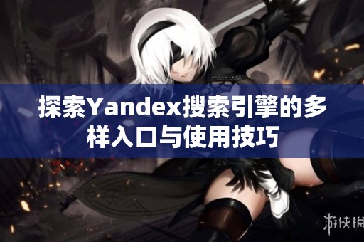 探索Yandex搜索引擎的多样入口与使用技巧
