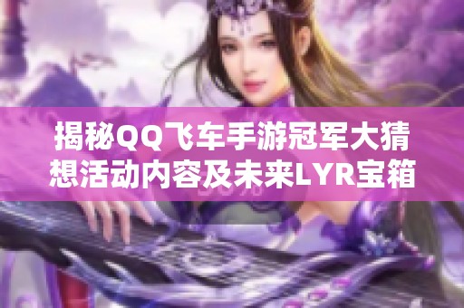 揭秘QQ飞车手游冠军大猜想活动内容及未来LYR宝箱抽奖方式