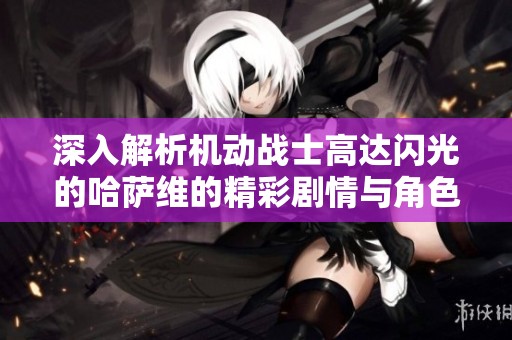深入解析机动战士高达闪光的哈萨维的精彩剧情与角色发展
