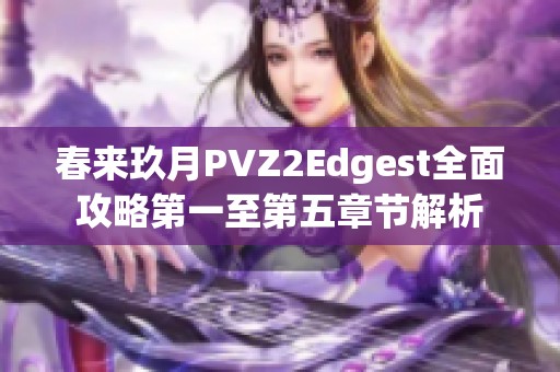 春来玖月PVZ2Edgest全面攻略第一至第五章节解析