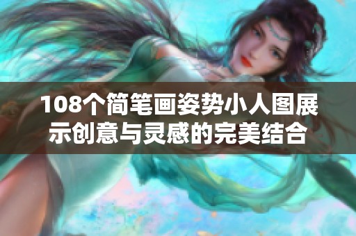 108个简笔画姿势小人图展示创意与灵感的完美结合