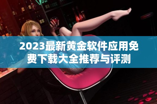 2023最新黄金软件应用免费下载大全推荐与评测