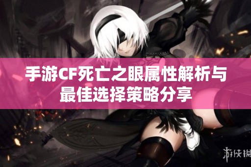 手游CF死亡之眼属性解析与最佳选择策略分享