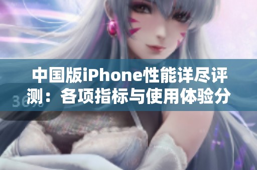 中国版iPhone性能详尽评测：各项指标与使用体验分析