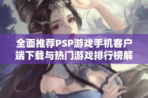 全面推荐PSP游戏手机客户端下载与热门游戏排行榜解析
