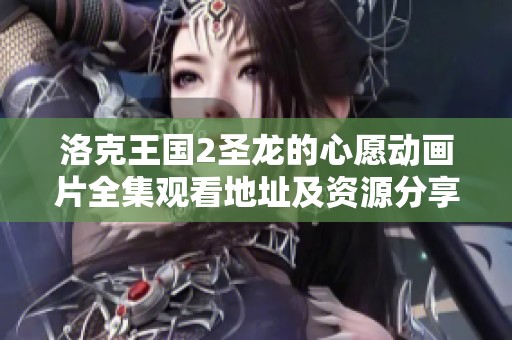 洛克王国2圣龙的心愿动画片全集观看地址及资源分享