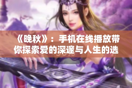 《晚秋》：手机在线播放带你探索爱的深邃与人生的选择