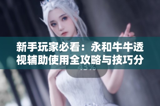 新手玩家必看：永和牛牛透视辅助使用全攻略与技巧分享