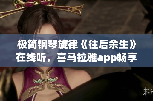 极简钢琴旋律《往后余生》在线听，喜马拉雅app畅享美好时光