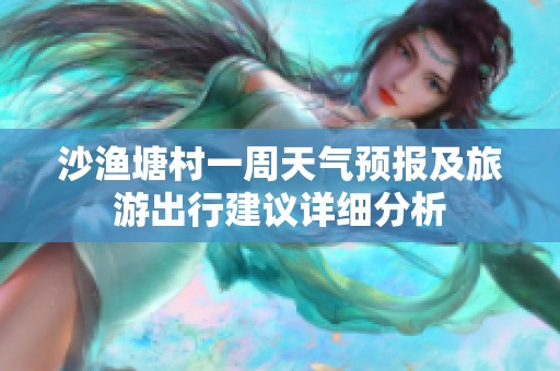 沙渔塘村一周天气预报及旅游出行建议详细分析