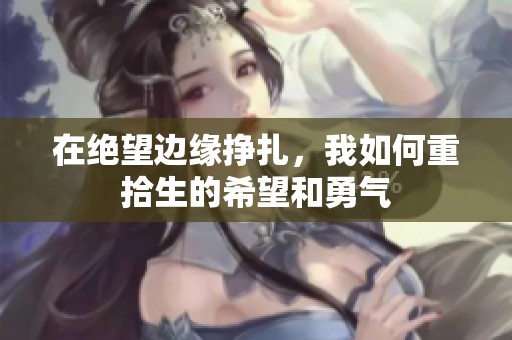 在绝望边缘挣扎，我如何重拾生的希望和勇气