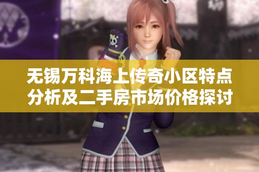 无锡万科海上传奇小区特点分析及二手房市场价格探讨