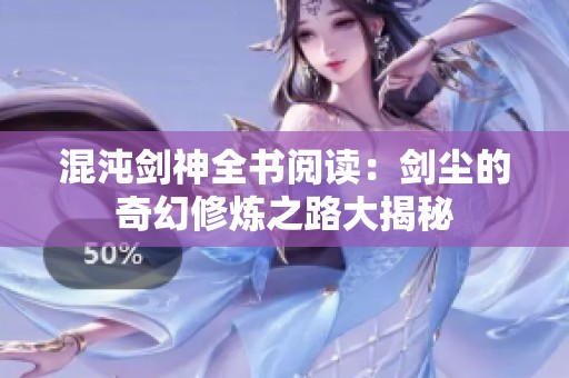 混沌剑神全书阅读：剑尘的奇幻修炼之路大揭秘