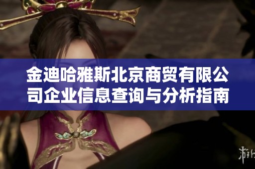 金迪哈雅斯北京商贸有限公司企业信息查询与分析指南