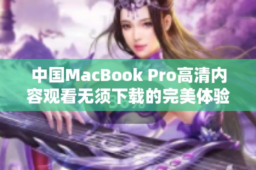 中国MacBook Pro高清内容观看无须下载的完美体验