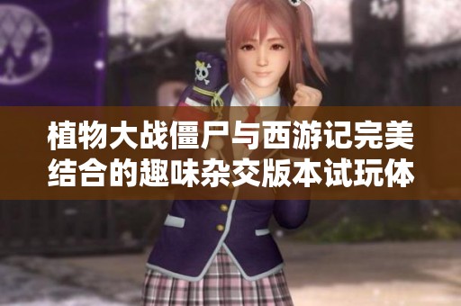 植物大战僵尸与西游记完美结合的趣味杂交版本试玩体验