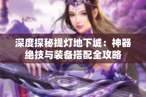 深度探秘提灯地下城：神器绝技与装备搭配全攻略