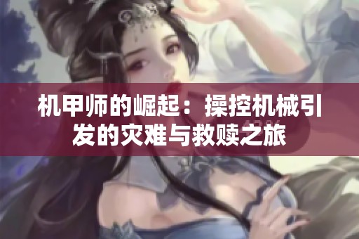 机甲师的崛起：操控机械引发的灾难与救赎之旅