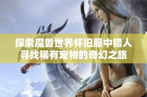 探索魔兽世界怀旧服中猎人寻找稀有宠物的奇幻之旅