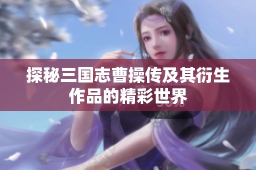 探秘三国志曹操传及其衍生作品的精彩世界