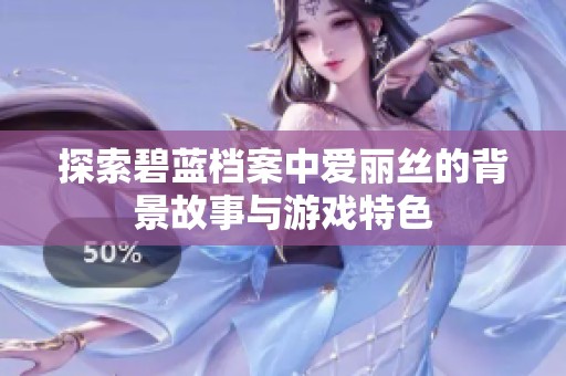 探索碧蓝档案中爱丽丝的背景故事与游戏特色