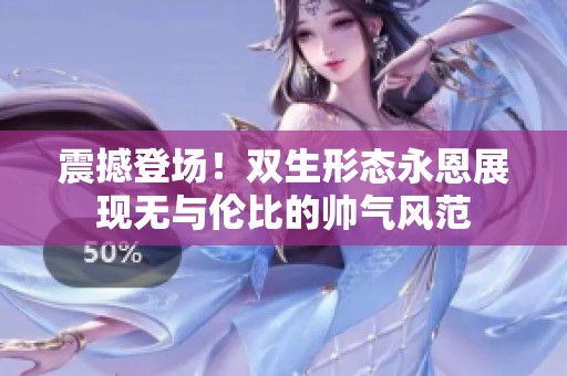 震撼登场！双生形态永恩展现无与伦比的帅气风范