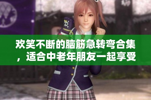 欢笑不断的脑筋急转弯合集，适合中老年朋友一起享受