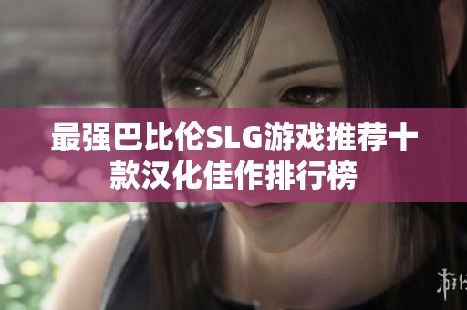 最强巴比伦SLG游戏推荐十款汉化佳作排行榜