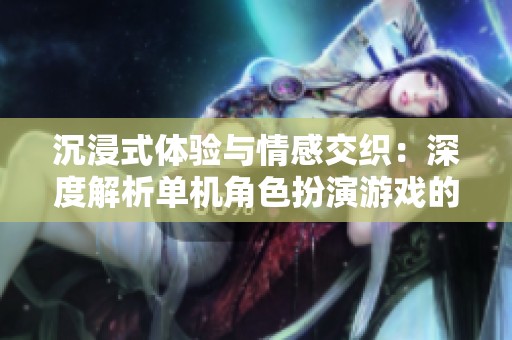 沉浸式体验与情感交织：深度解析单机角色扮演游戏的魅力