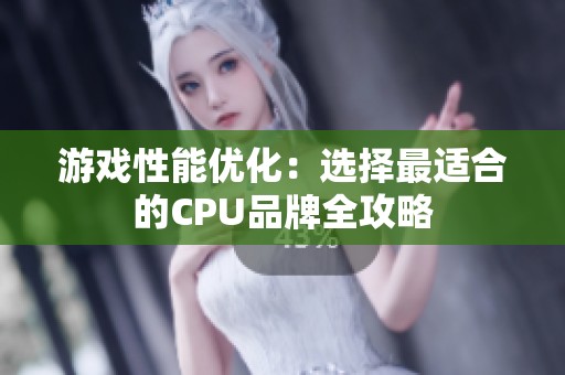 游戏性能优化：选择最适合的CPU品牌全攻略