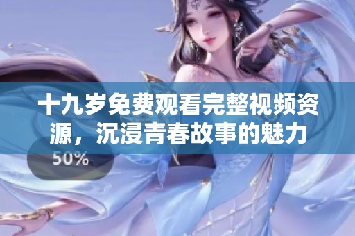 十九岁免费观看完整视频资源，沉浸青春故事的魅力