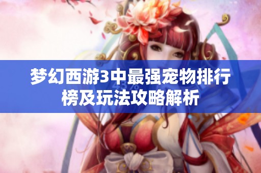 梦幻西游3中最强宠物排行榜及玩法攻略解析