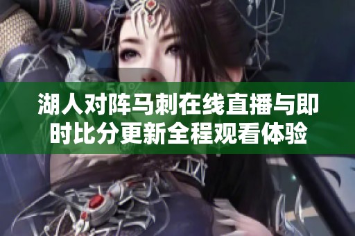 湖人对阵马刺在线直播与即时比分更新全程观看体验