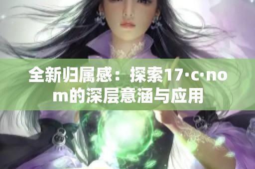 全新归属感：探索17·c·nom的深层意涵与应用