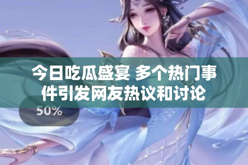 今日吃瓜盛宴 多个热门事件引发网友热议和讨论