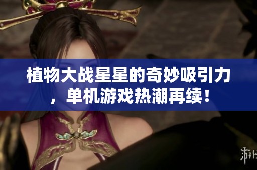 植物大战星星的奇妙吸引力，单机游戏热潮再续！