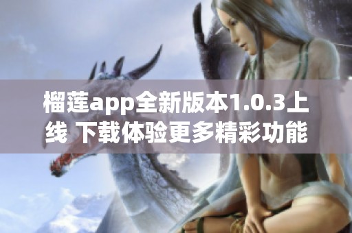 榴莲app全新版本1.0.3上线 下载体验更多精彩功能