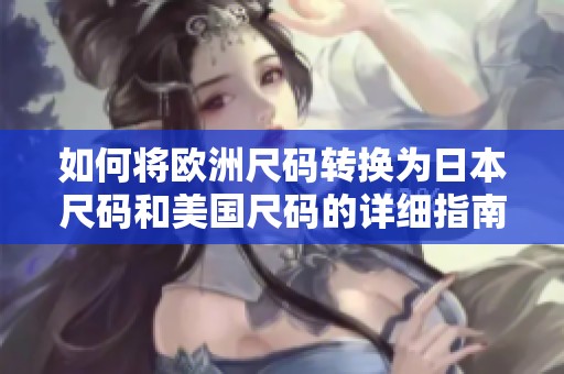 如何将欧洲尺码转换为日本尺码和美国尺码的详细指南