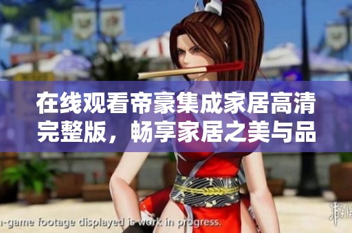 在线观看帝豪集成家居高清完整版，畅享家居之美与品质生活
