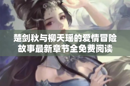 楚剑秋与柳天瑶的爱情冒险故事最新章节全免费阅读