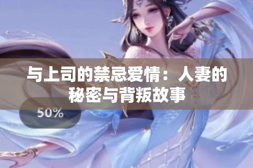 与上司的禁忌爱情：人妻的秘密与背叛故事