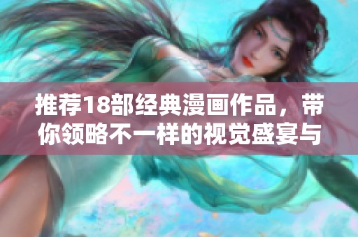 推荐18部经典漫画作品，带你领略不一样的视觉盛宴与故事魅力
