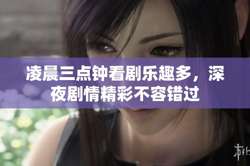 凌晨三点钟看剧乐趣多，深夜剧情精彩不容错过
