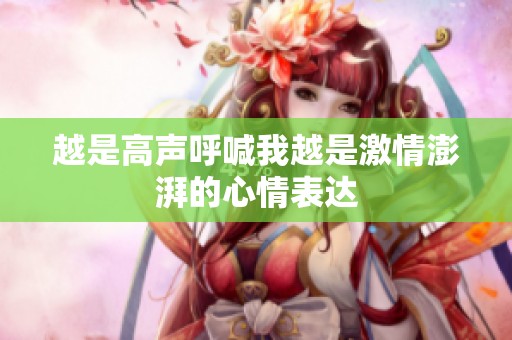 越是高声呼喊我越是激情澎湃的心情表达