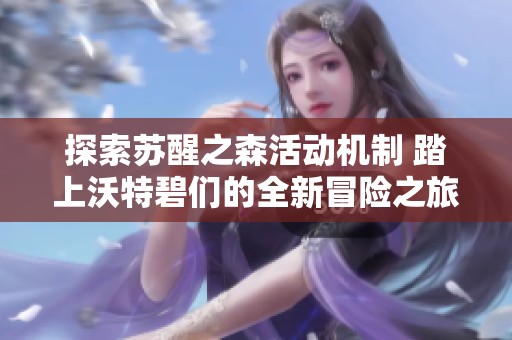 探索苏醒之森活动机制 踏上沃特碧们的全新冒险之旅