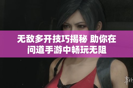 无敌多开技巧揭秘 助你在问道手游中畅玩无阻